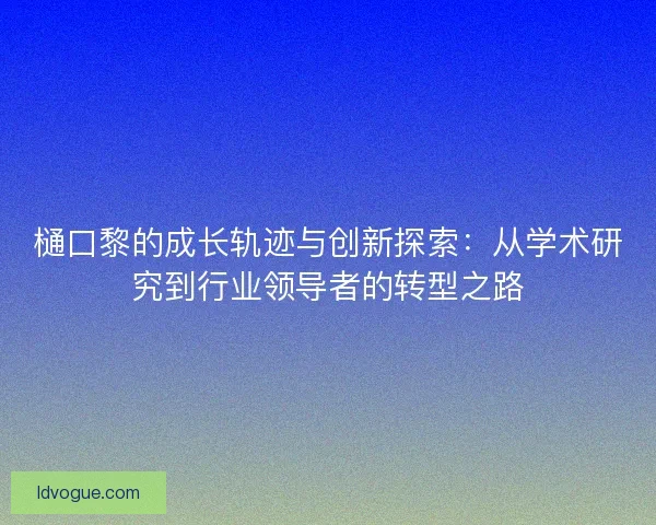 樋口黎的成长轨迹与创新探索:从学术研究到行业领导者的转型之路 樋口黎的成长轨迹与创新探索:从学术研究到行业领导者的转型之路
