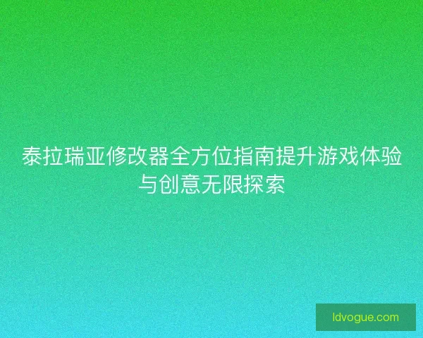 泰拉瑞亚修改器全方位指南提升游戏体验与创意无限探索 泰拉瑞亚修改器全方位指南提升游戏体验与创意无限探索