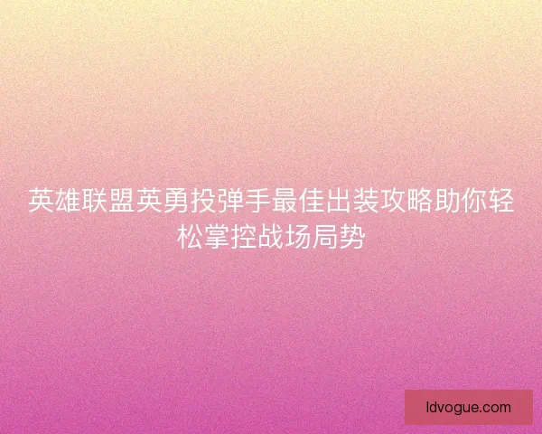 英雄联盟英勇投弹手最佳出装攻略助你轻松掌控战场局势