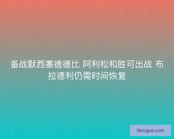 备战默西塞德德比 阿利松和胜可出战 布拉德利仍需时间恢复