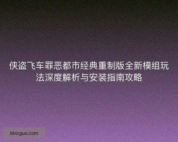 侠盗飞车罪恶都市经典重制版全新模组玩法深度解析与安装指南攻略